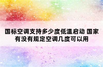 国标空调支持多少度低温启动 国家有没有规定空调几度可以用